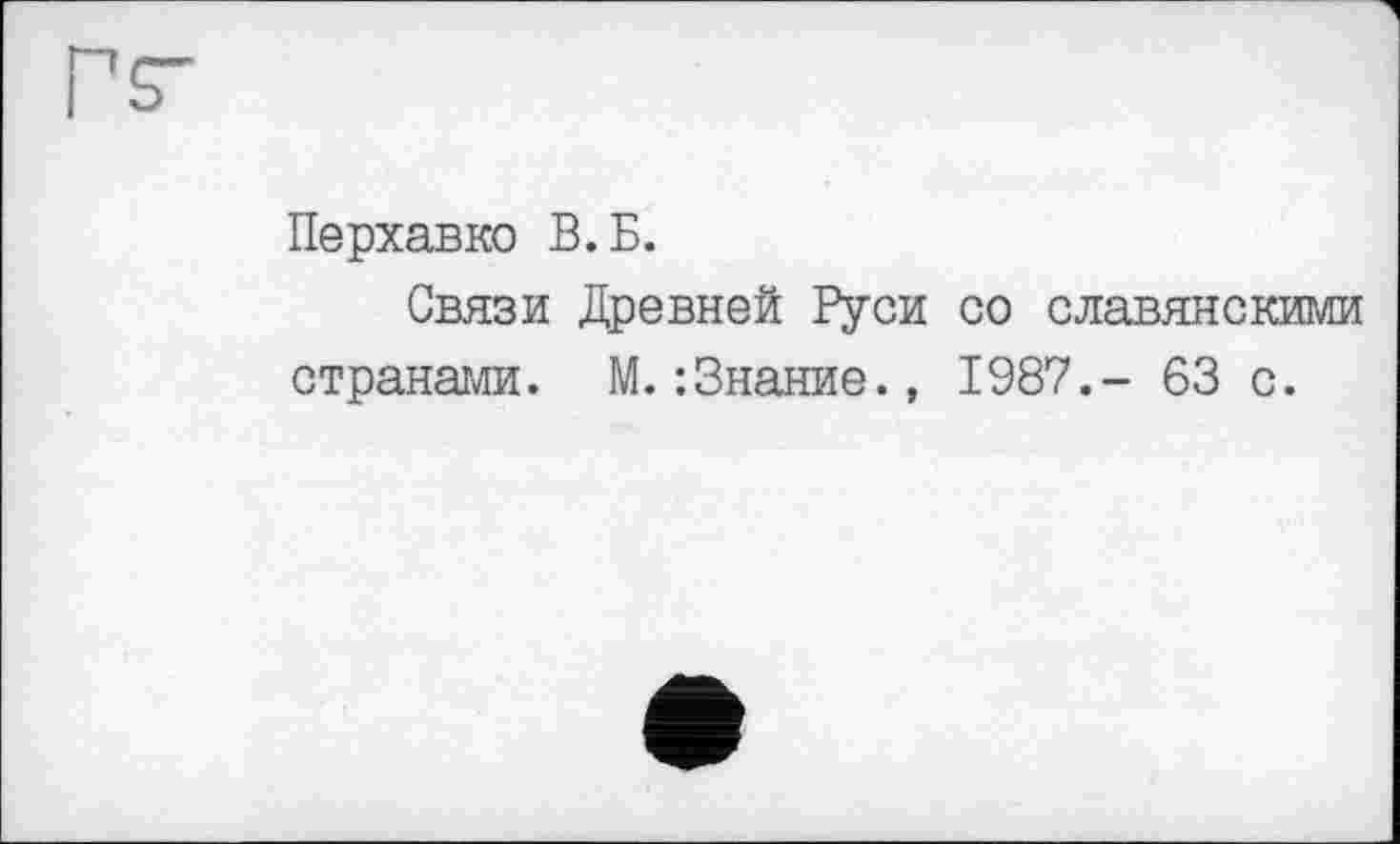 ﻿Перхавко В.Б.
Связи Древней Руси со славянскими странами. М.:Знание., 1987.- 63 с.